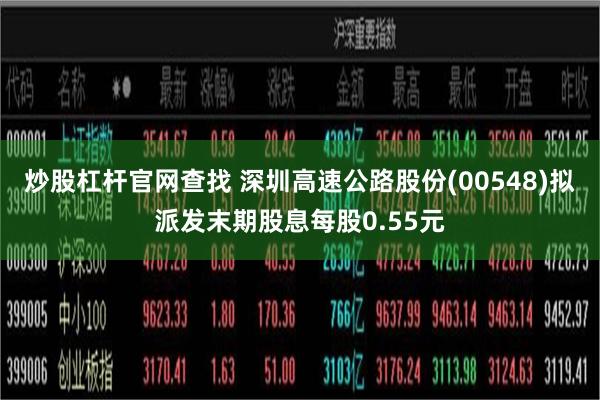 炒股杠杆官网查找 深圳高速公路股份(00548)拟派发末期股息每股0.55元